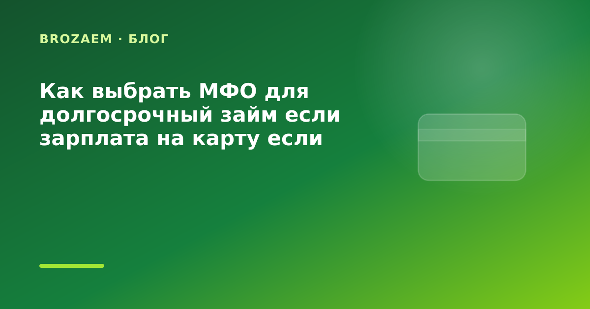 Как выбрать МФО для долгосрочный займ если зарплата на карту если оформляете онлайн с — иллюстрация BroZaem