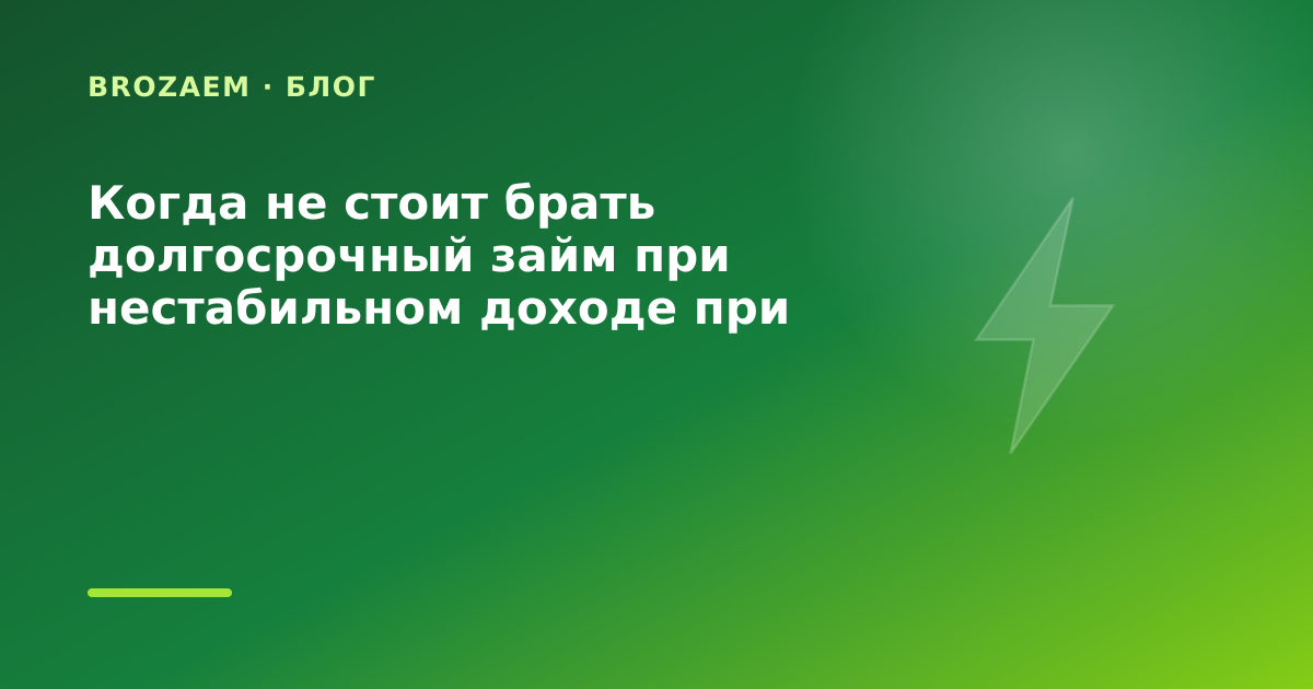 Когда не стоит брать долгосрочный займ при нестабильном доходе при переезде: разбор — иллюстрация BroZaem