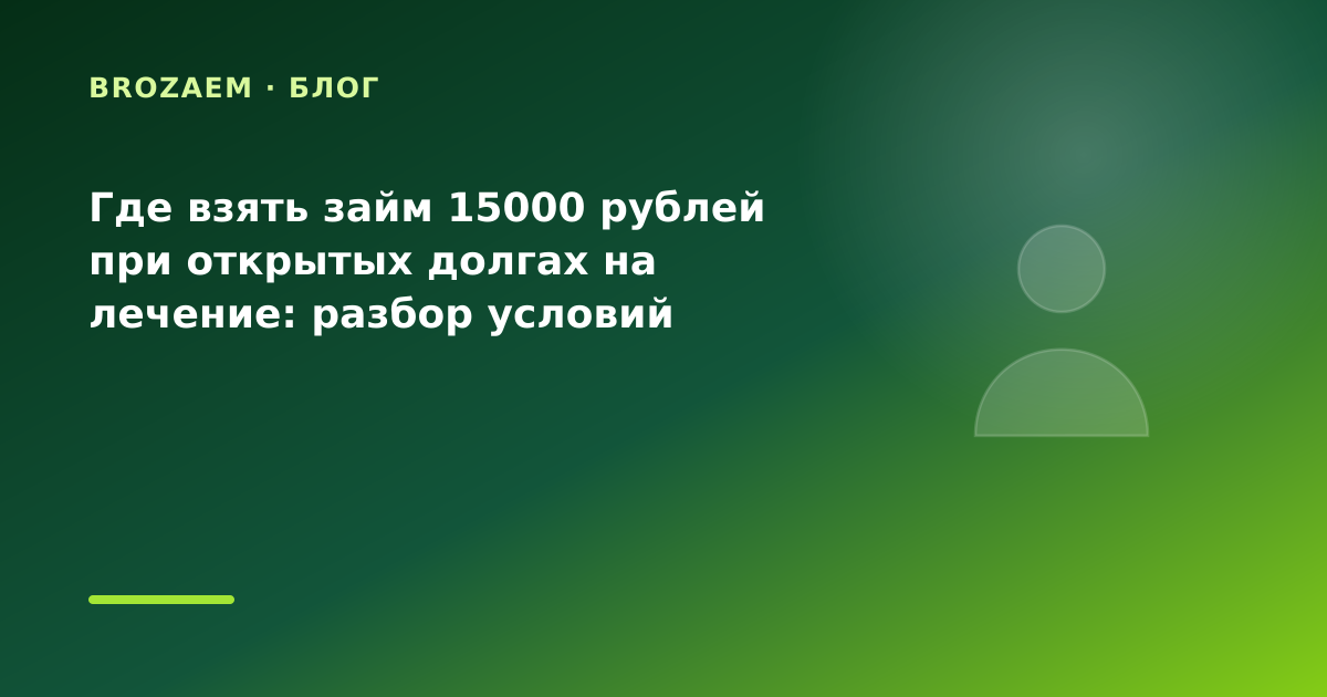 Где взять займ 15000 рублей при открытых долгах на лечение: разбор условий — иллюстрация BroZaem