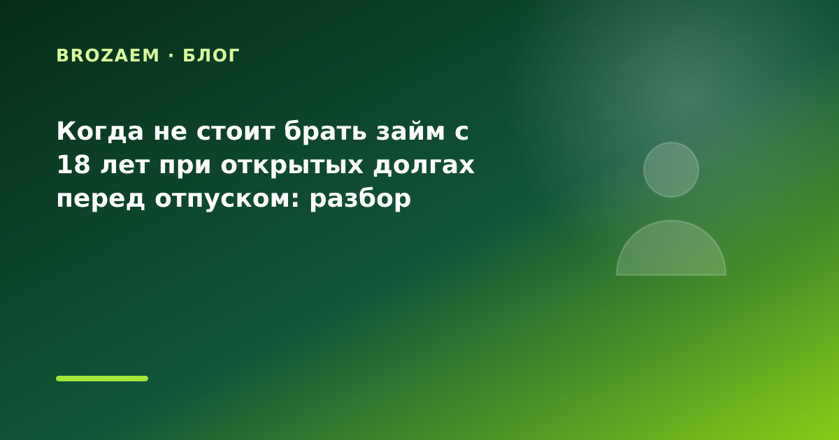 Когда не стоит брать займ с 18 лет при открытых долгах перед отпуском: разбор условий — иллюстрация BroZaem
