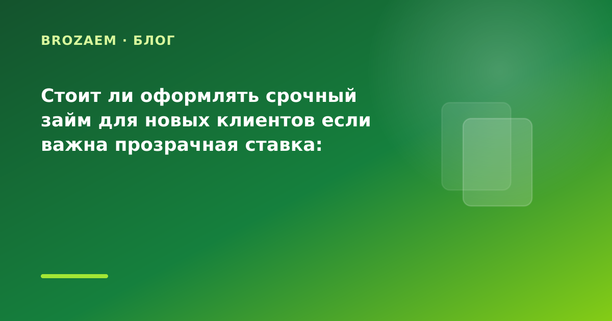 Стоит ли оформлять срочный займ для новых клиентов если важна прозрачная ставка: разбор — иллюстрация BroZaem