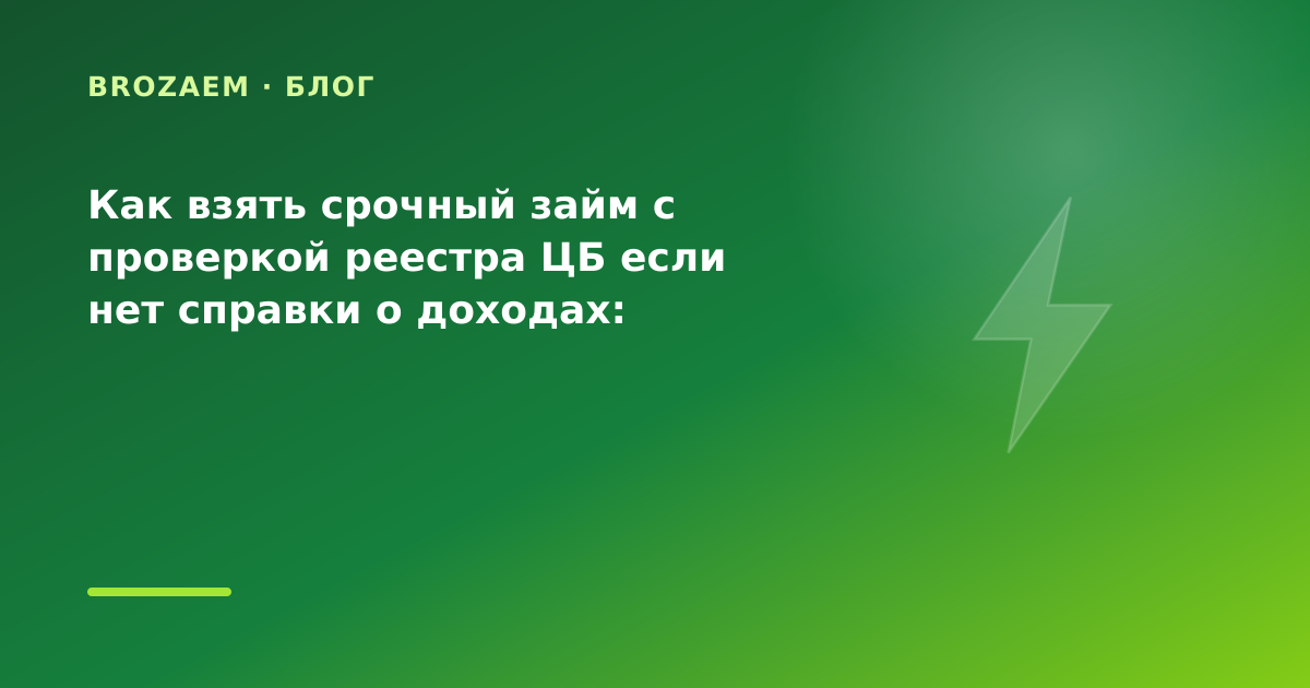 Как взять срочный займ с проверкой реестра ЦБ если нет справки о доходах: разбор условий — иллюстрация BroZaem