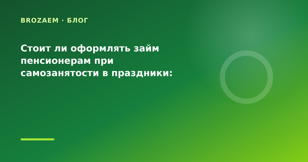 Стоит ли оформлять займ пенсионерам при самозанятости в праздники: разбор условий — иллюстрация BroZaem