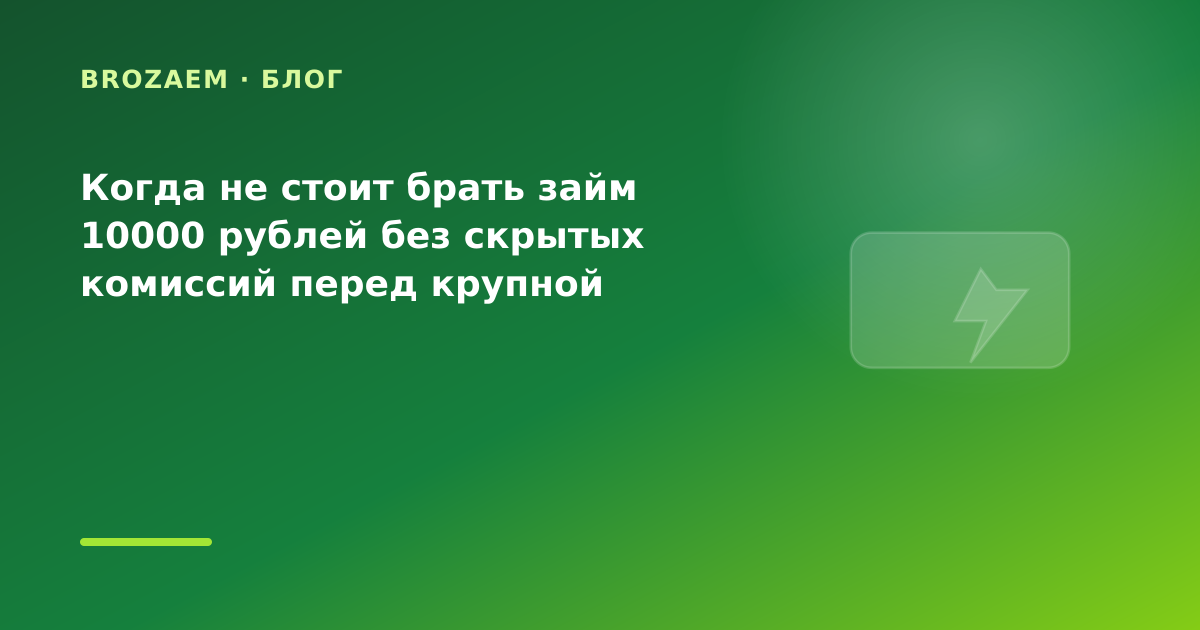 Когда не стоит брать займ 10000 рублей без скрытых комиссий перед крупной покупкой: что — иллюстрация BroZaem