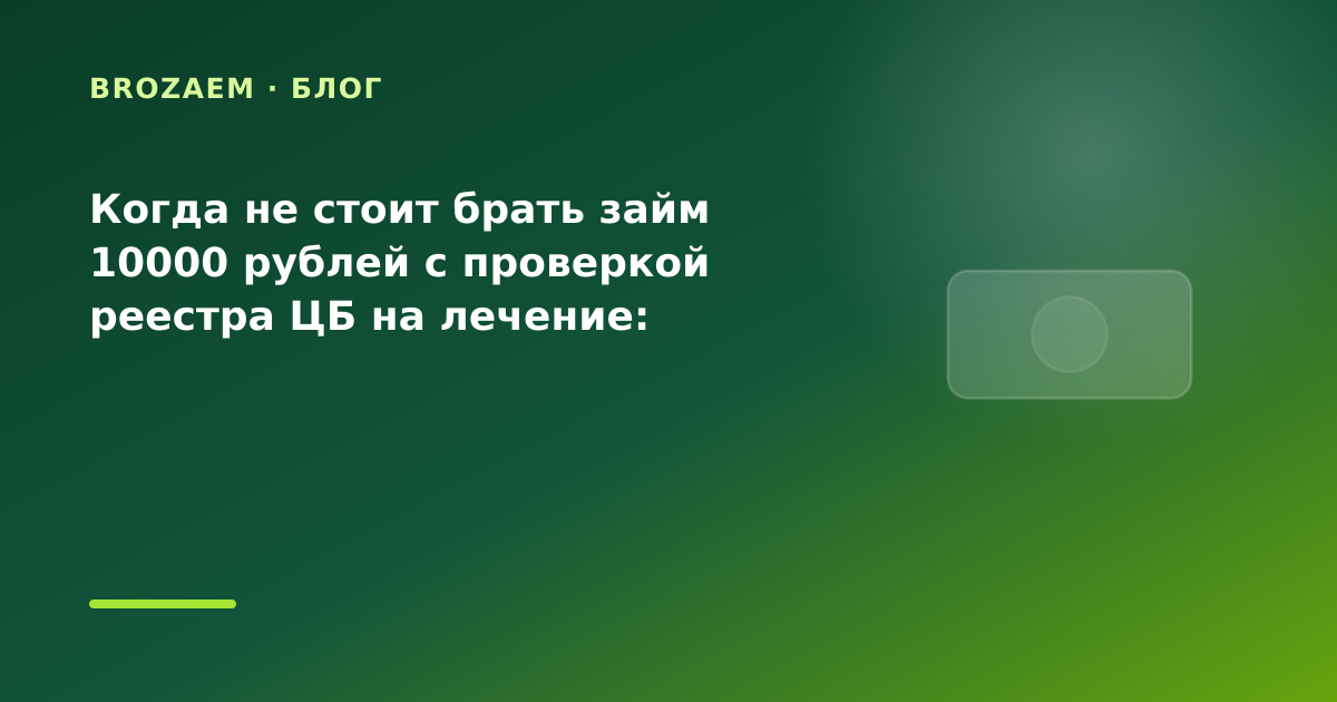 Когда не стоит брать займ 10000 рублей с проверкой реестра ЦБ на лечение: разбор условий — иллюстрация BroZaem