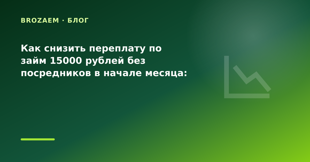 Как снизить переплату по займ 15000 рублей без посредников в начале месяца: разбор условий — иллюстрация BroZaem