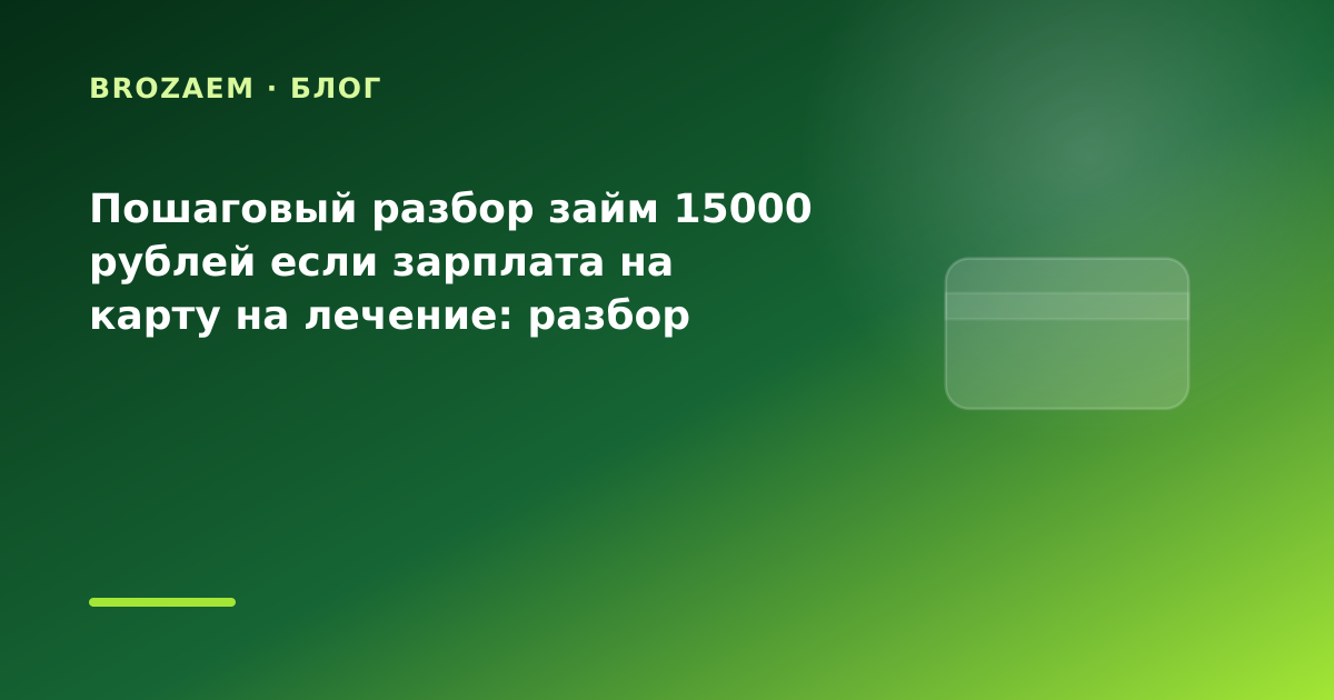 Пошаговый разбор займ 15000 рублей если зарплата на карту на лечение: разбор условий — иллюстрация BroZaem