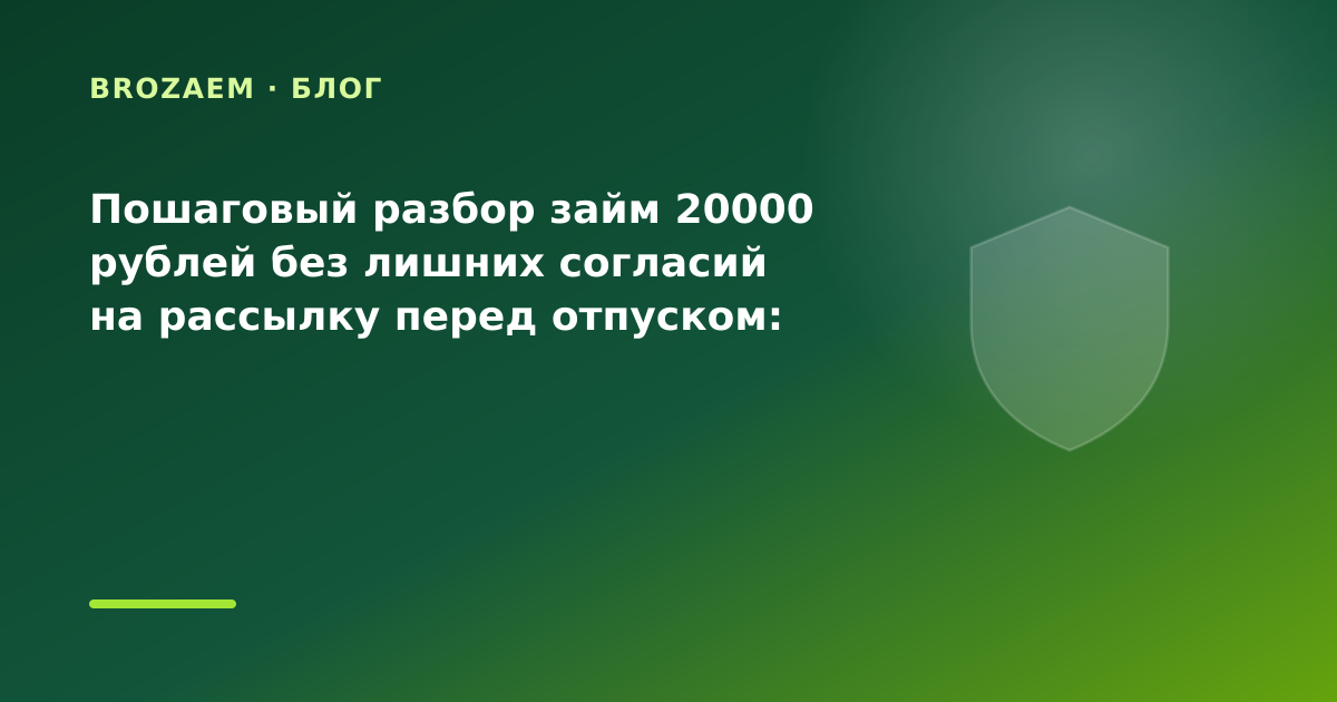 Пошаговый разбор займ 20000 рублей без лишних согласий на рассылку перед отпуском: разбор — иллюстрация BroZaem