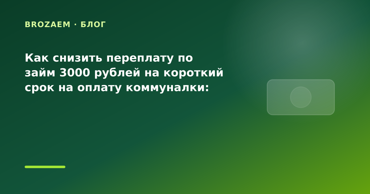 Как снизить переплату по займ 3000 рублей на короткий срок на оплату коммуналки: разбор — иллюстрация BroZaem