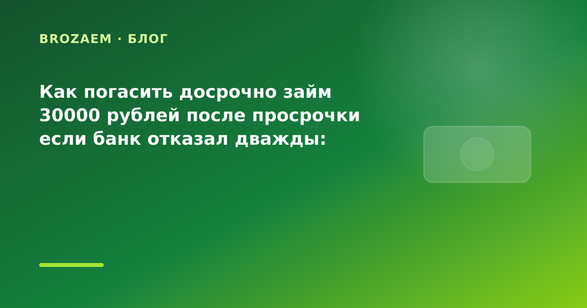 Как погасить досрочно займ 30000 рублей после просрочки если банк отказал дважды: разбор — иллюстрация BroZaem