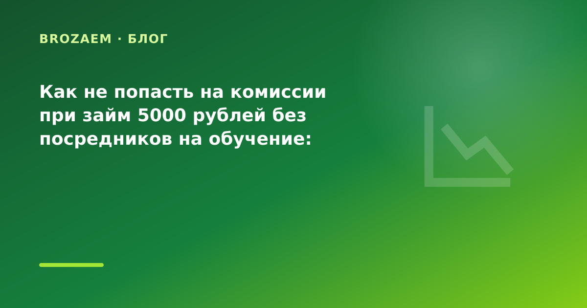 Как не попасть на комиссии при займ 5000 рублей без посредников на обучение: разбор — иллюстрация BroZaem