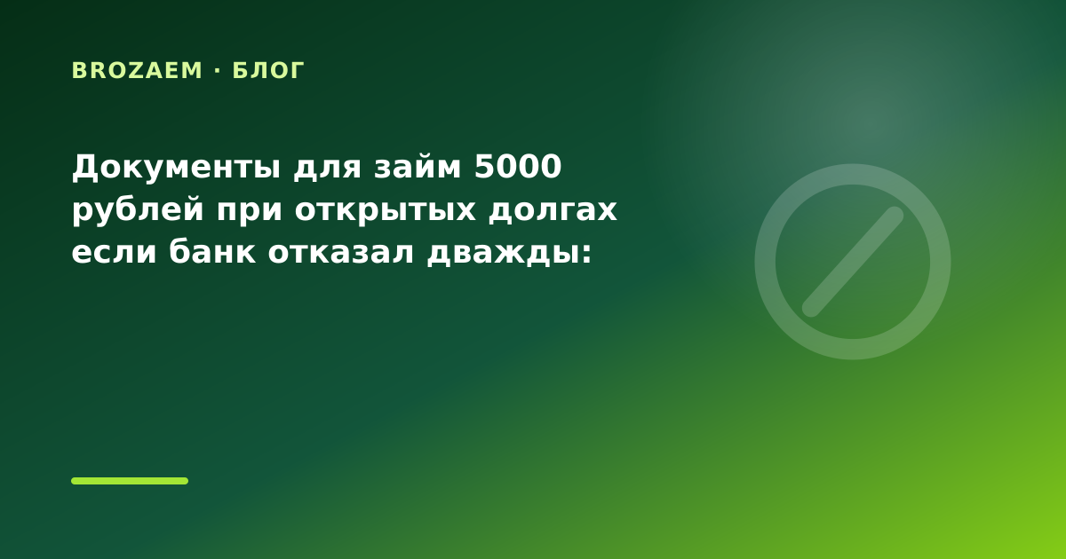 Документы для займ 5000 рублей при открытых долгах если банк отказал дважды: разбор — иллюстрация BroZaem