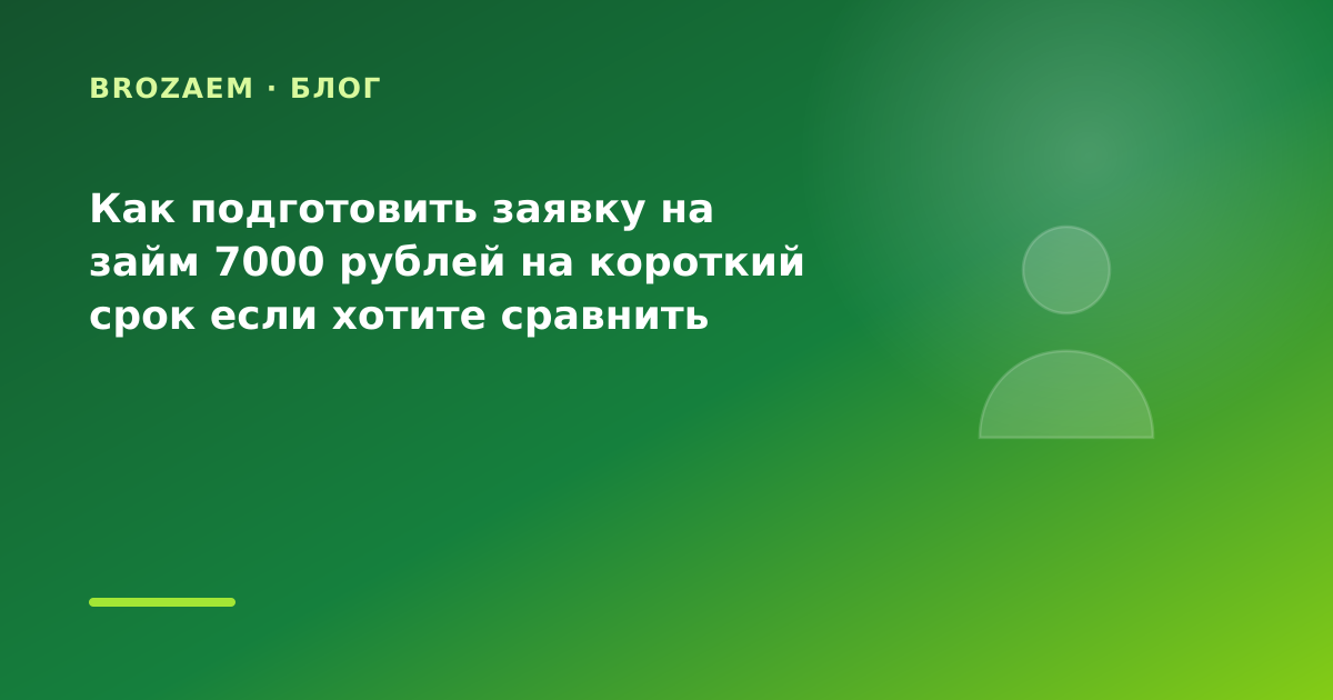 Как подготовить заявку на займ 7000 рублей на короткий срок если хотите сравнить — иллюстрация BroZaem