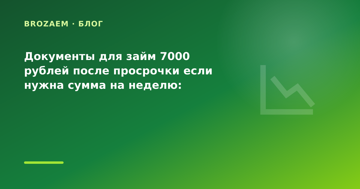 Документы для займ 7000 рублей после просрочки если нужна сумма на неделю: разбор условий — иллюстрация BroZaem
