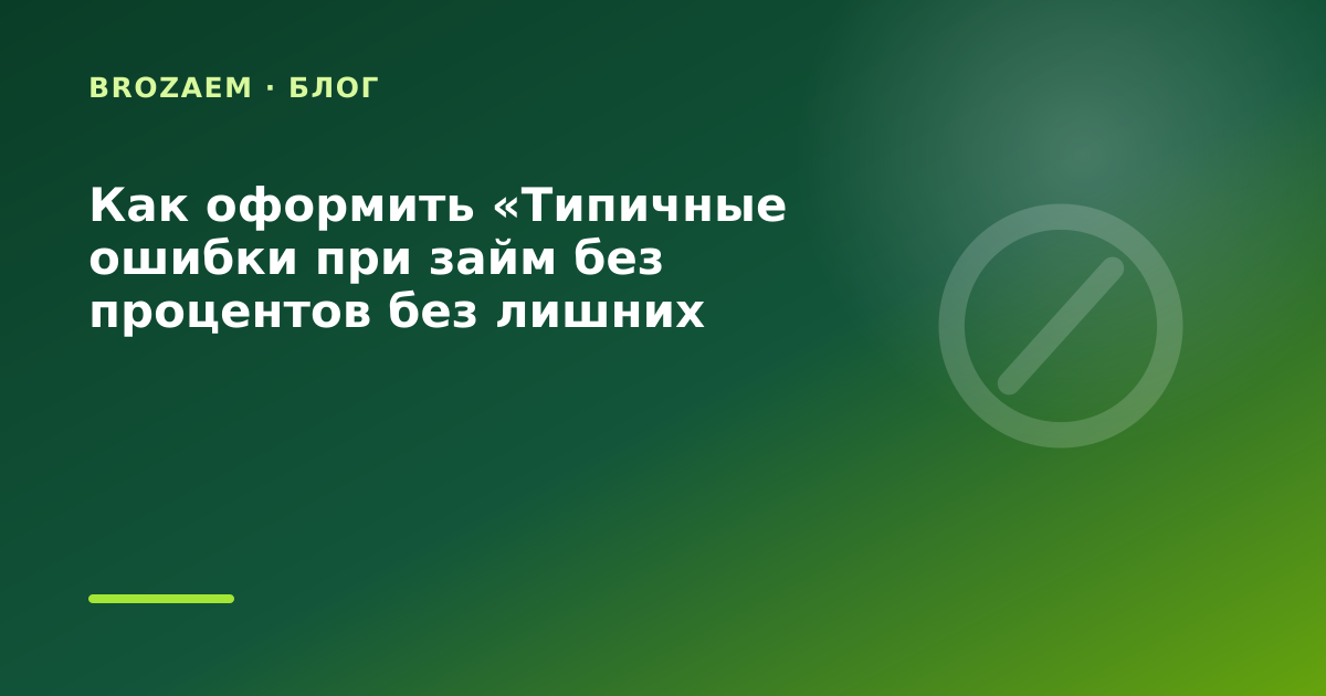 Как оформить «Типичные ошибки при займ без процентов без лишних согласий на рассылку в — иллюстрация BroZaem