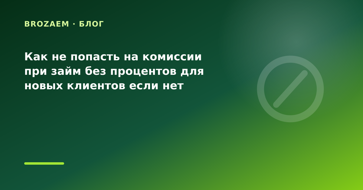 Как не попасть на комиссии при займ без процентов для новых клиентов если нет справки о — иллюстрация BroZaem
