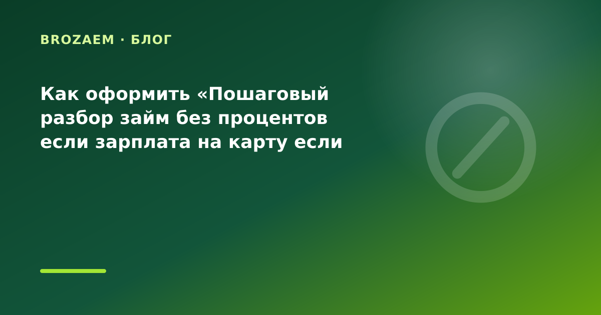 Как оформить «Пошаговый разбор займ без процентов если зарплата на карту если нужна сумма — иллюстрация BroZaem