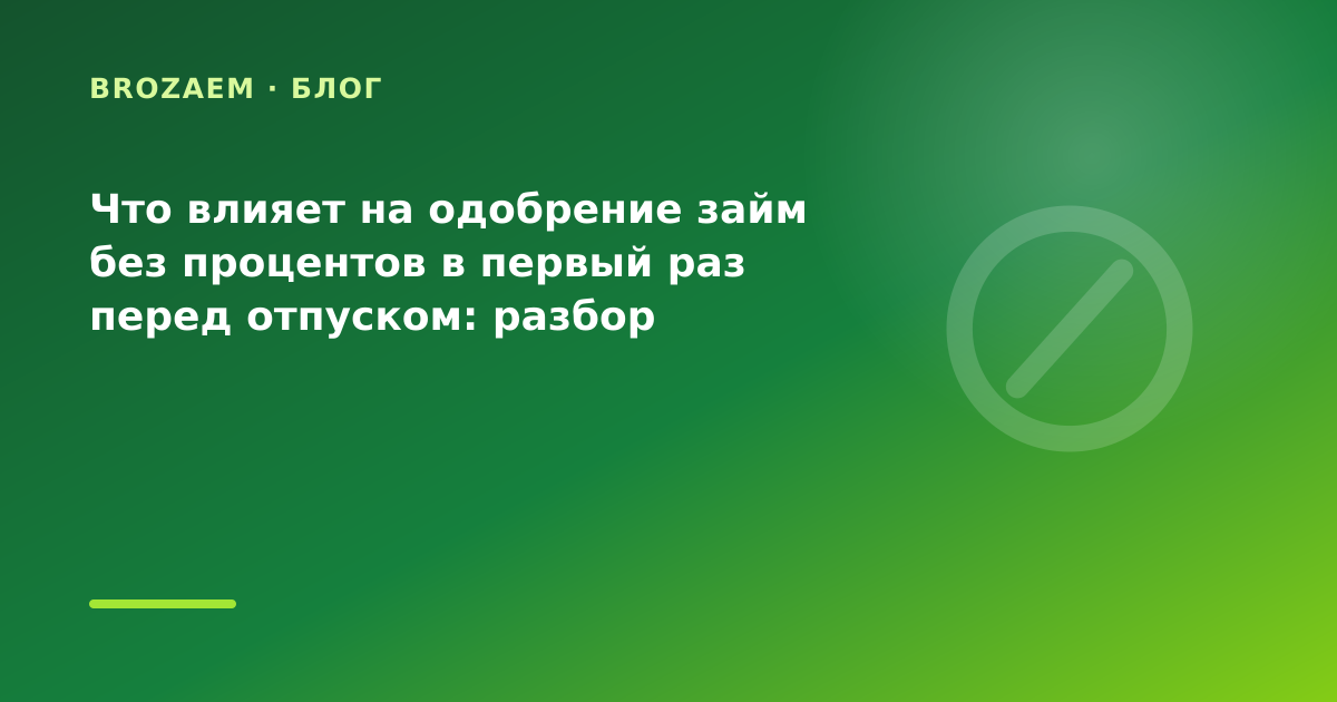 Что влияет на одобрение займ без процентов в первый раз перед отпуском: разбор условий — иллюстрация BroZaem