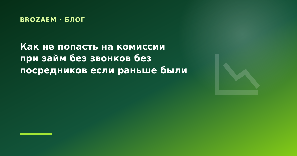 Как не попасть на комиссии при займ без звонков без посредников если раньше были — иллюстрация BroZaem