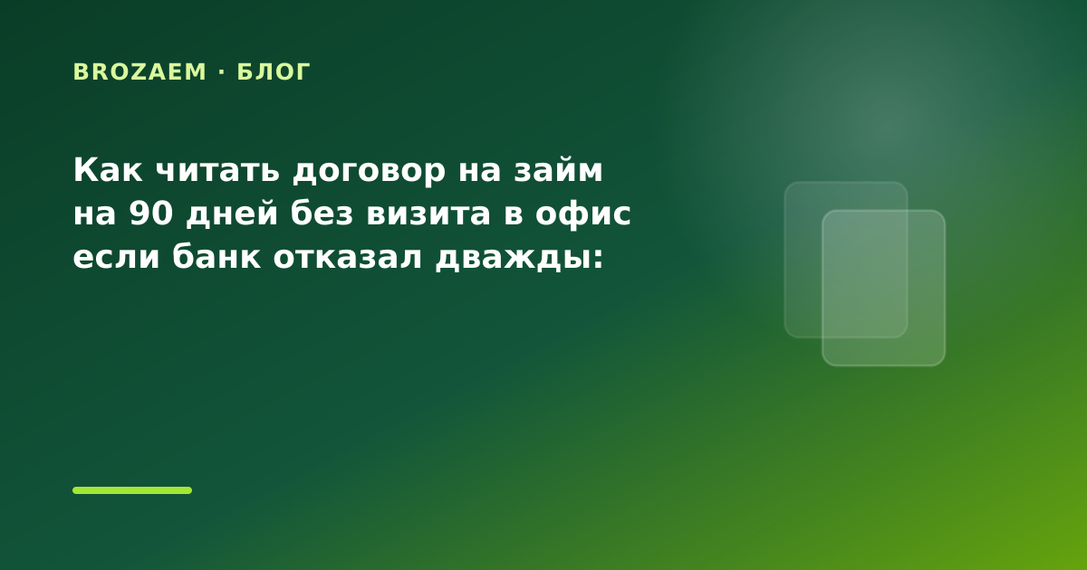Как читать договор на займ на 90 дней без визита в офис если банк отказал дважды: разбор — иллюстрация BroZaem