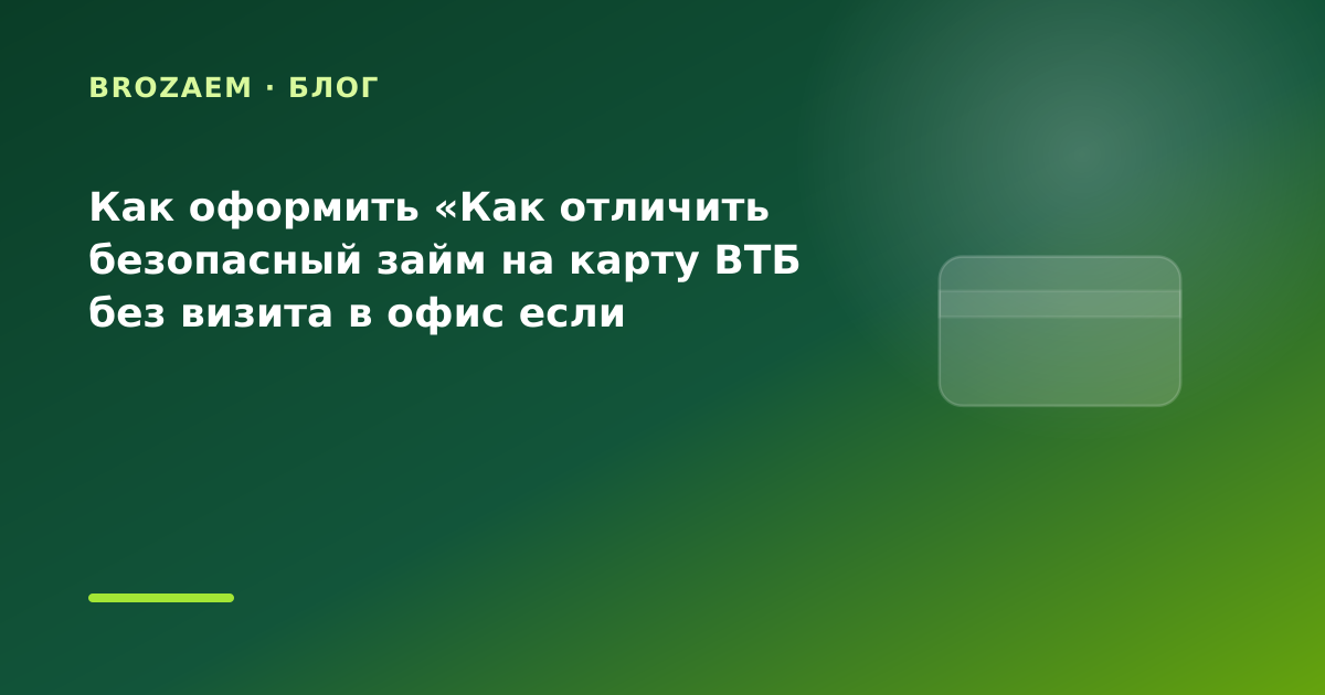 Как оформить «Как отличить безопасный займ на карту ВТБ без визита в офис если раньше — иллюстрация BroZaem