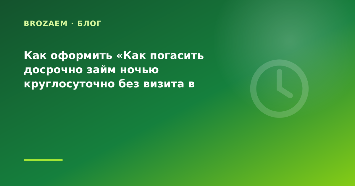 Как оформить «Как погасить досрочно займ ночью круглосуточно без визита в офис перед — иллюстрация BroZaem