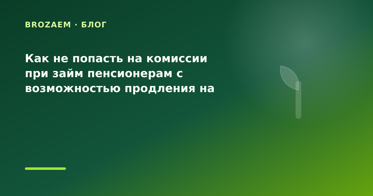 Как не попасть на комиссии при займ пенсионерам с возможностью продления на оплату — иллюстрация BroZaem