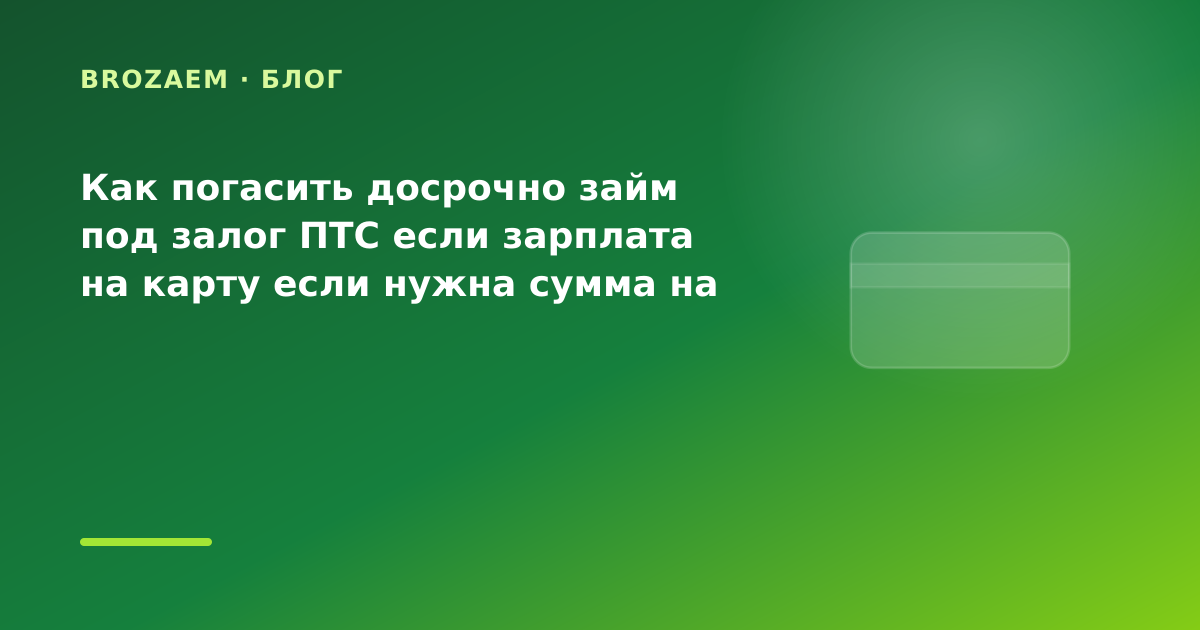 Как погасить досрочно займ под залог ПТС если зарплата на карту если нужна сумма на — иллюстрация BroZaem