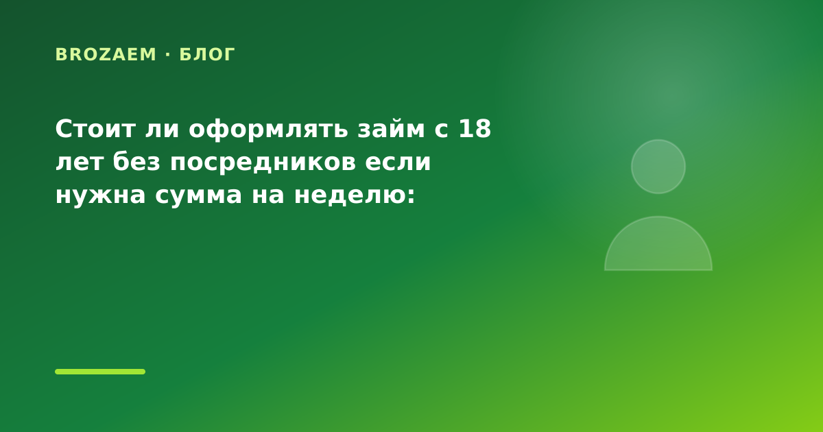 Стоит ли оформлять займ с 18 лет без посредников если нужна сумма на неделю: разбор — иллюстрация BroZaem