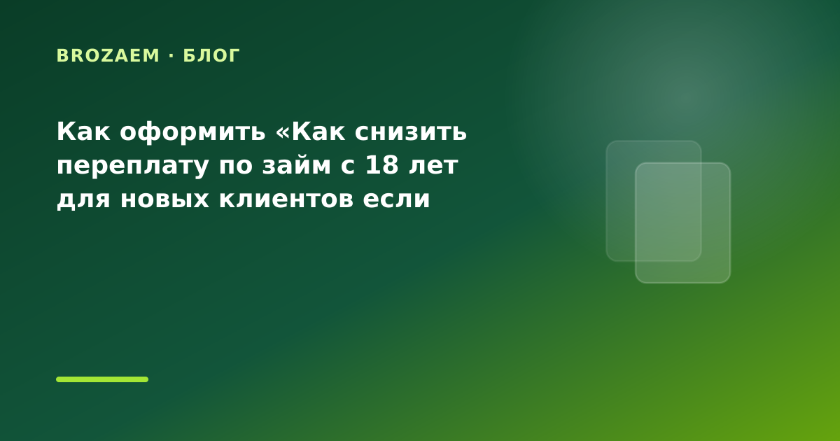 Как оформить «Как снизить переплату по займ с 18 лет для новых клиентов если важна — иллюстрация BroZaem