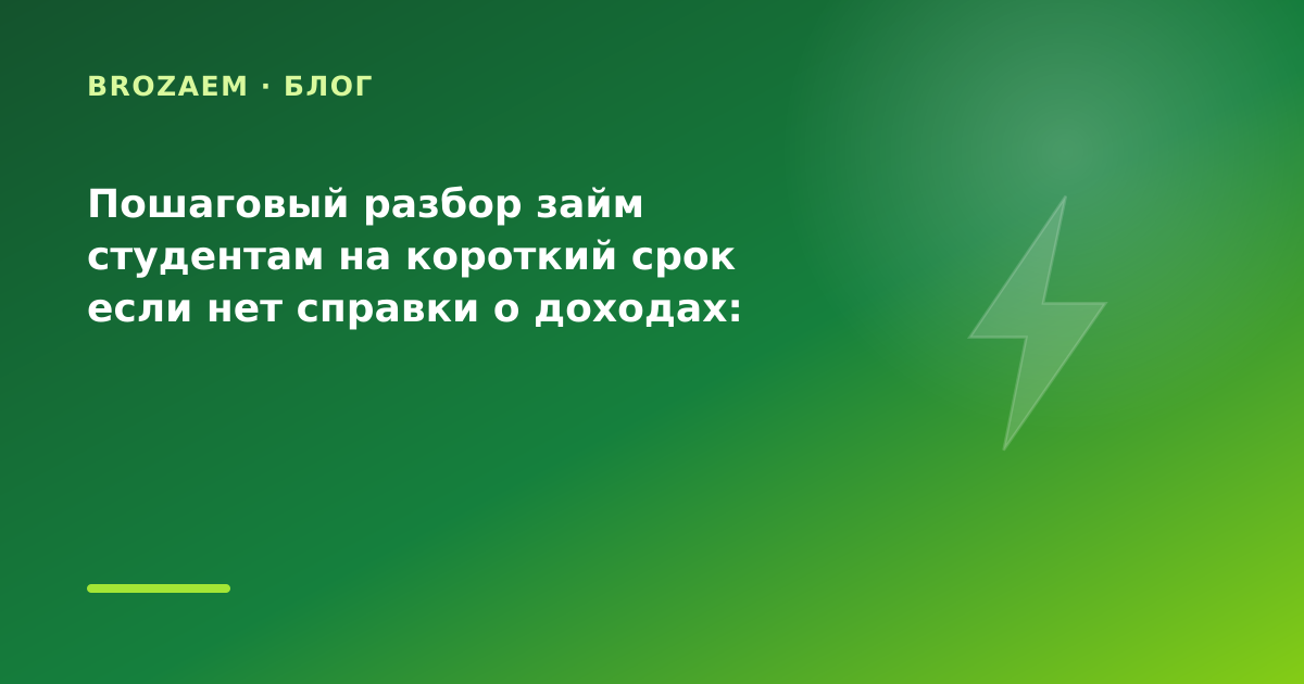 Пошаговый разбор займ студентам на короткий срок если нет справки о доходах: разбор — иллюстрация BroZaem