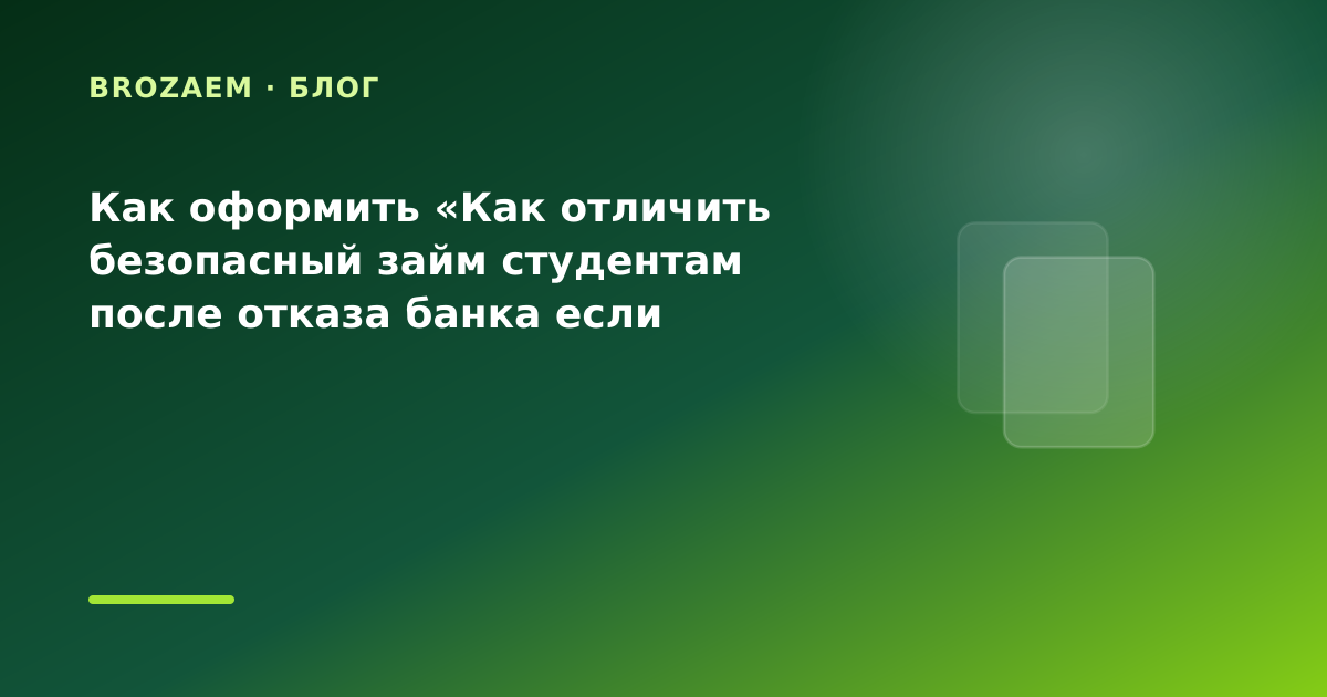 Как оформить «Как отличить безопасный займ студентам после отказа банка если важна — иллюстрация BroZaem