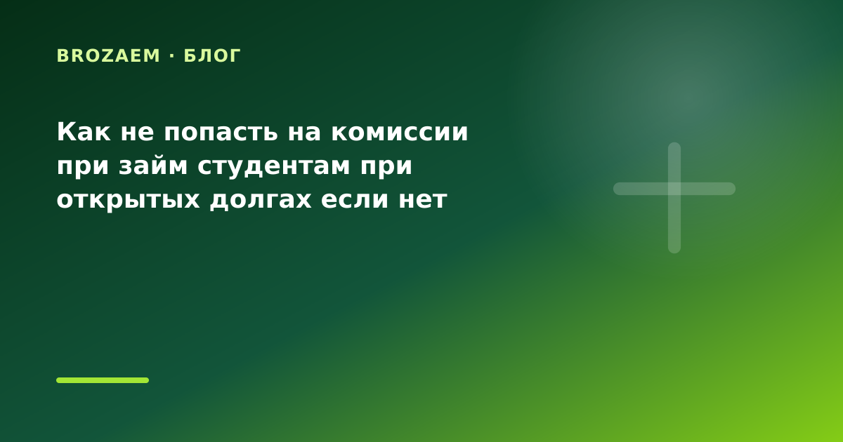 Как не попасть на комиссии при займ студентам при открытых долгах если нет справки о — иллюстрация BroZaem