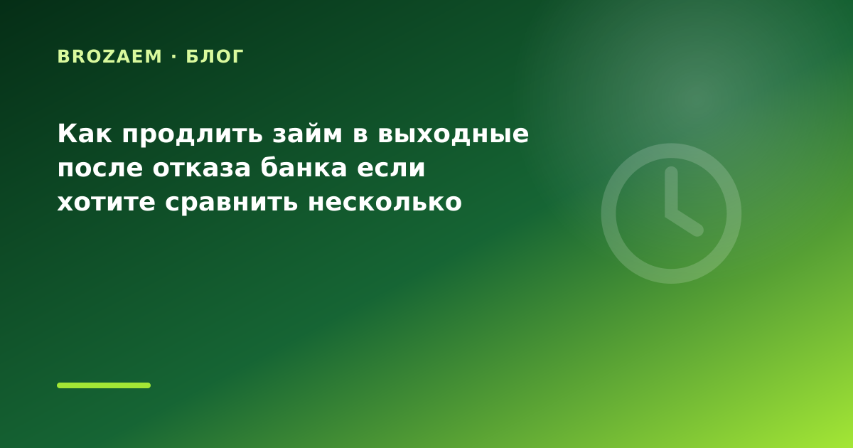 Как продлить займ в выходные после отказа банка если хотите сравнить несколько МФО: что — иллюстрация BroZaem